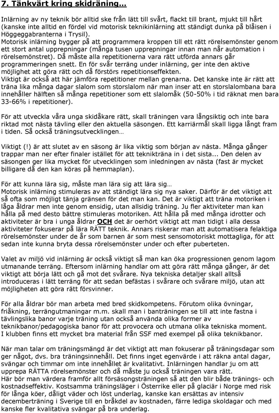 Motorisk inlärning bygger på att programmera kroppen till ett rätt rörelsemönster genom ett stort antal upprepningar (många tusen upprepningar innan man når automation i rörelsemönstret).