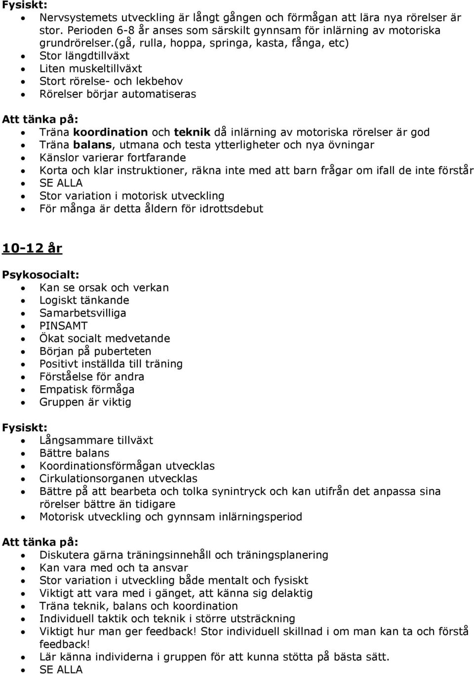 inlärning av motoriska rörelser är god Träna balans, utmana och testa ytterligheter och nya övningar Känslor varierar fortfarande Korta och klar instruktioner, räkna inte med att barn frågar om ifall