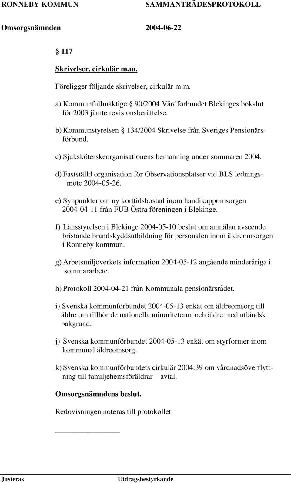 d) Fastställd organisation för Observationsplatser vid BLS ledningsmöte 2004-05-26. e) Synpunkter om ny korttidsbostad inom handikappomsorgen 2004-04-11 från FUB Östra föreningen i Blekinge.