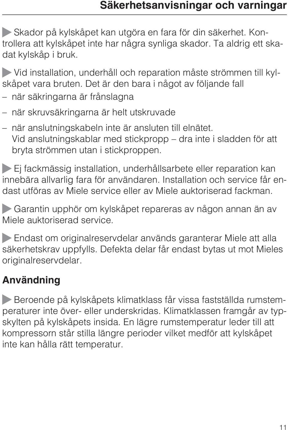 Det är den bara i något av följande fall när säkringarna är frånslagna när skruvsäkringarna är helt utskruvade när anslutningskabeln inte är ansluten till elnätet.