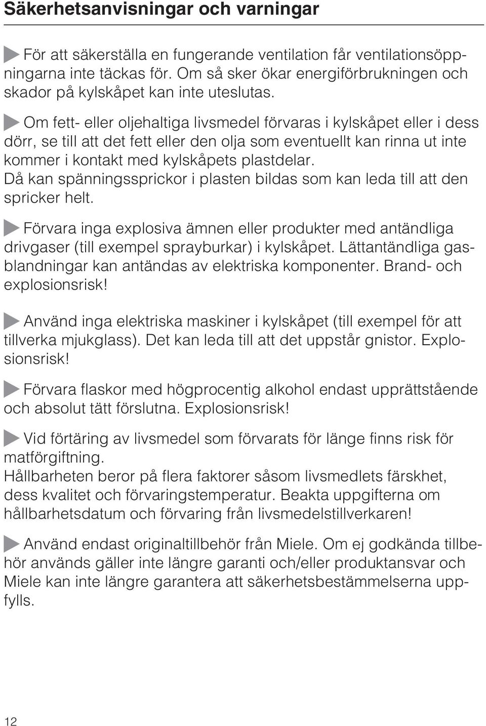 Om fett- eller oljehaltiga livsmedel förvaras i kylskåpet eller i dess dörr, se till att det fett eller den olja som eventuellt kan rinna ut inte kommer i kontakt med kylskåpets plastdelar.