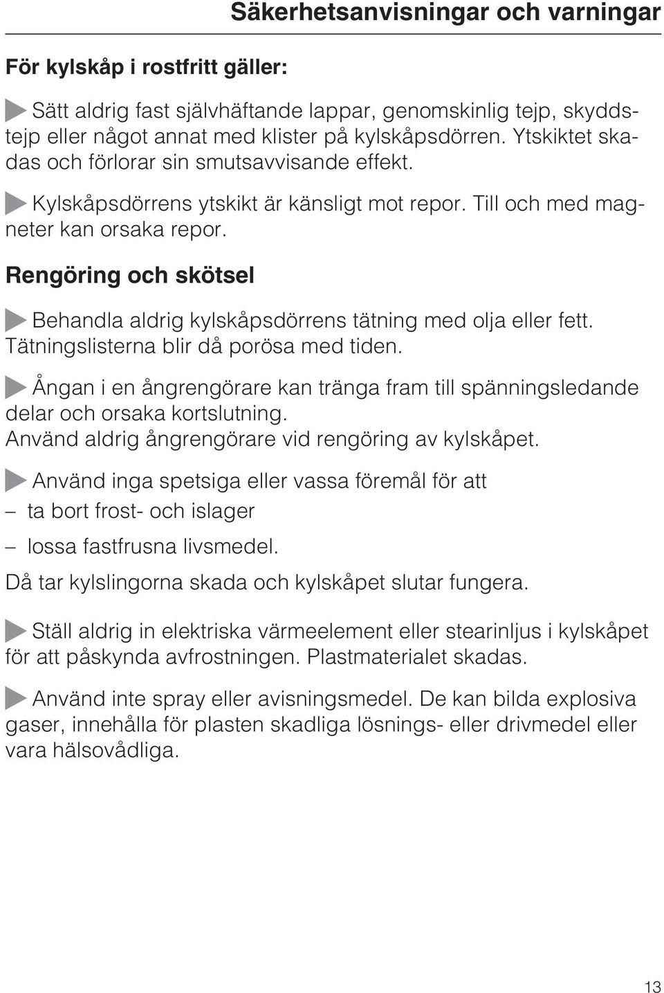 Rengöring och skötsel Säkerhetsanvisningar och varningar Behandla aldrig kylskåpsdörrens tätning med olja eller fett. Tätningslisterna blir då porösa med tiden.