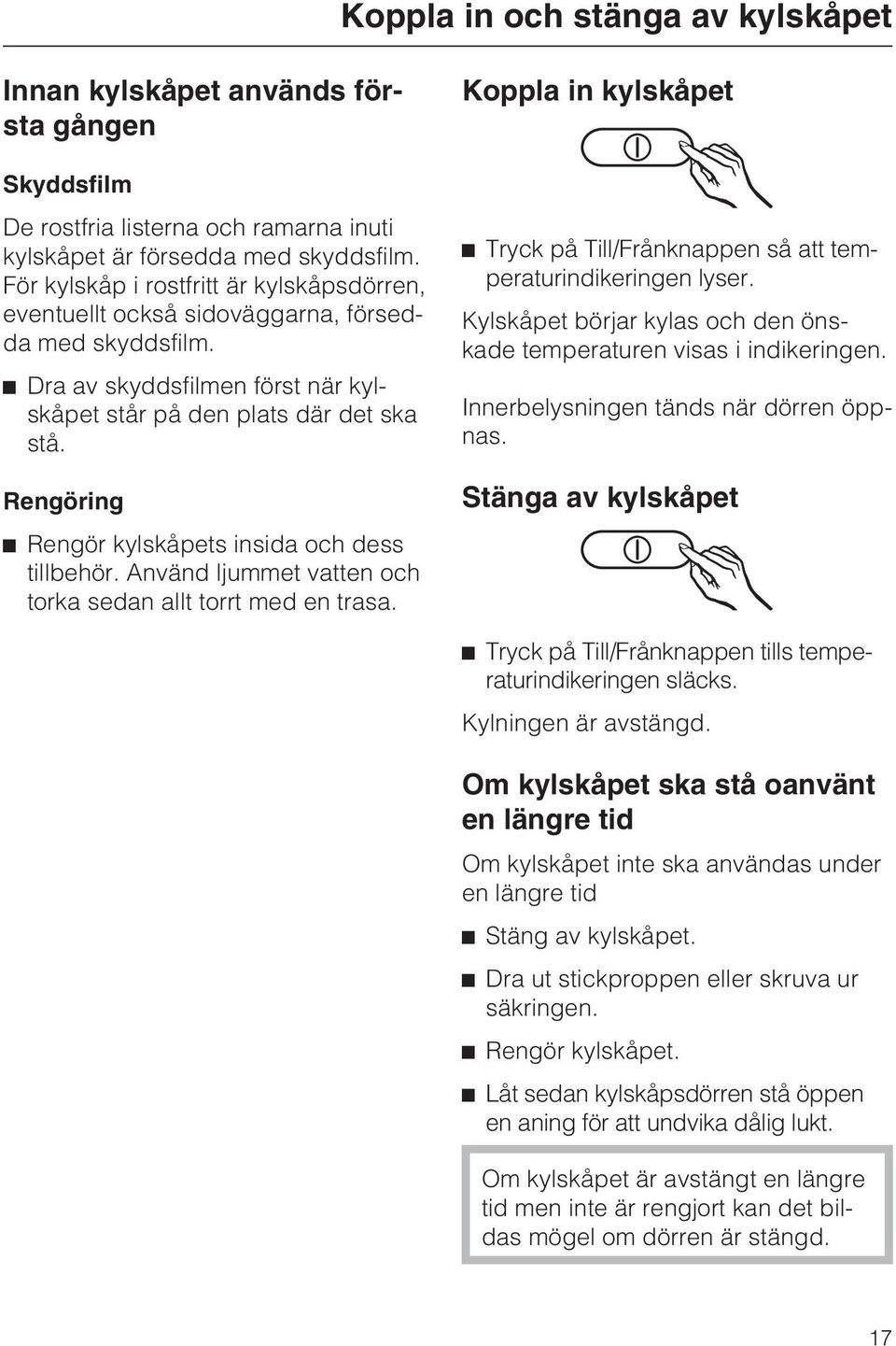 Rengöring Rengör kylskåpets insida och dess tillbehör. Använd ljummet vatten och torka sedan allt torrt med en trasa. Koppla in kylskåpet Tryck på Till/Frånknappen så att temperaturindikeringen lyser.