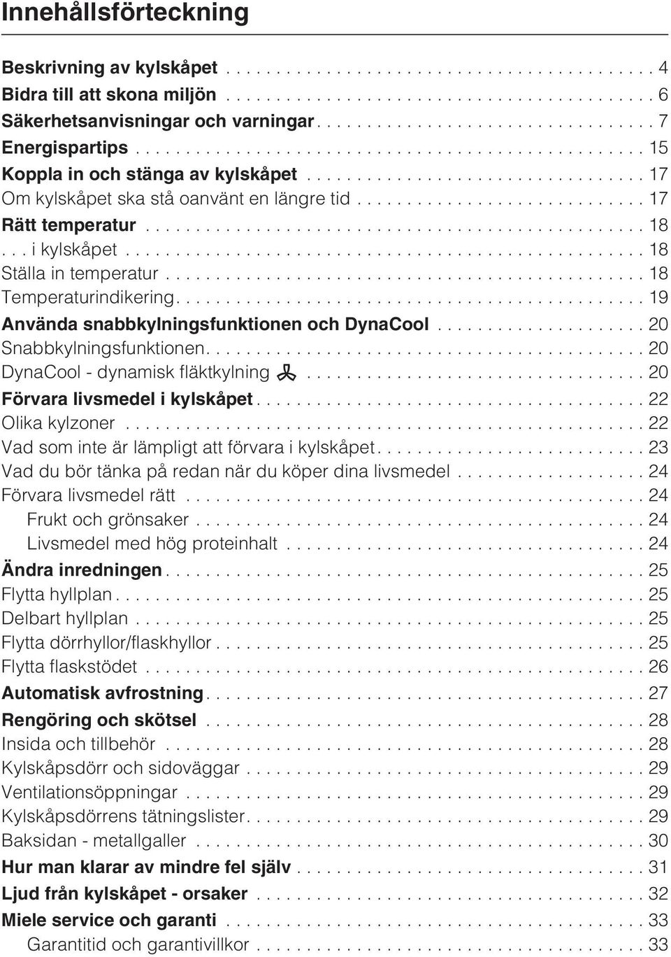 ..20 Snabbkylningsfunktionen....20 DynaCool - dynamisk fläktkylning...20 Förvara livsmedel i kylskåpet...22 Olika kylzoner...22 Vad som inte är lämpligt att förvara i kylskåpet.