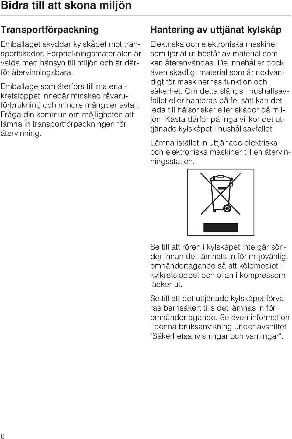 Hantering av uttjänat kylskåp Elektriska och elektroniska maskiner som tjänat ut består av material som kan återanvändas.