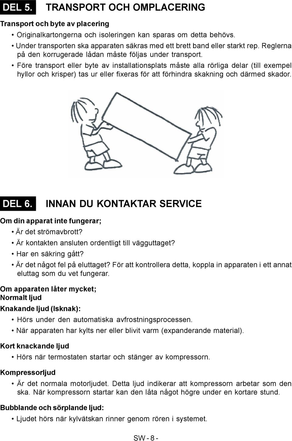 Före transport eller byte av installationsplats måste alla rörliga delar (till exempel hyllor och krisper) tas ur eller fixeras för att förhindra skakning och därmed skador. DEL 6.