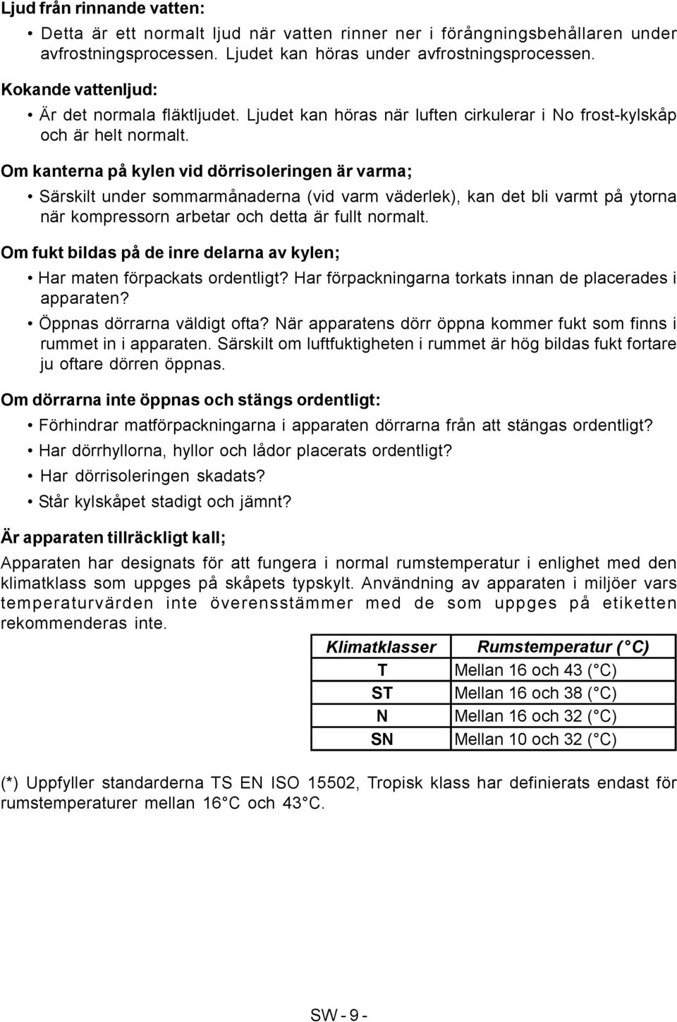 Om kanterna på kylen vid dörrisoleringen är varma; Särskilt under sommarmånaderna (vid varm väderlek), kan det bli varmt på ytorna när kompressorn arbetar och detta är fullt normalt.