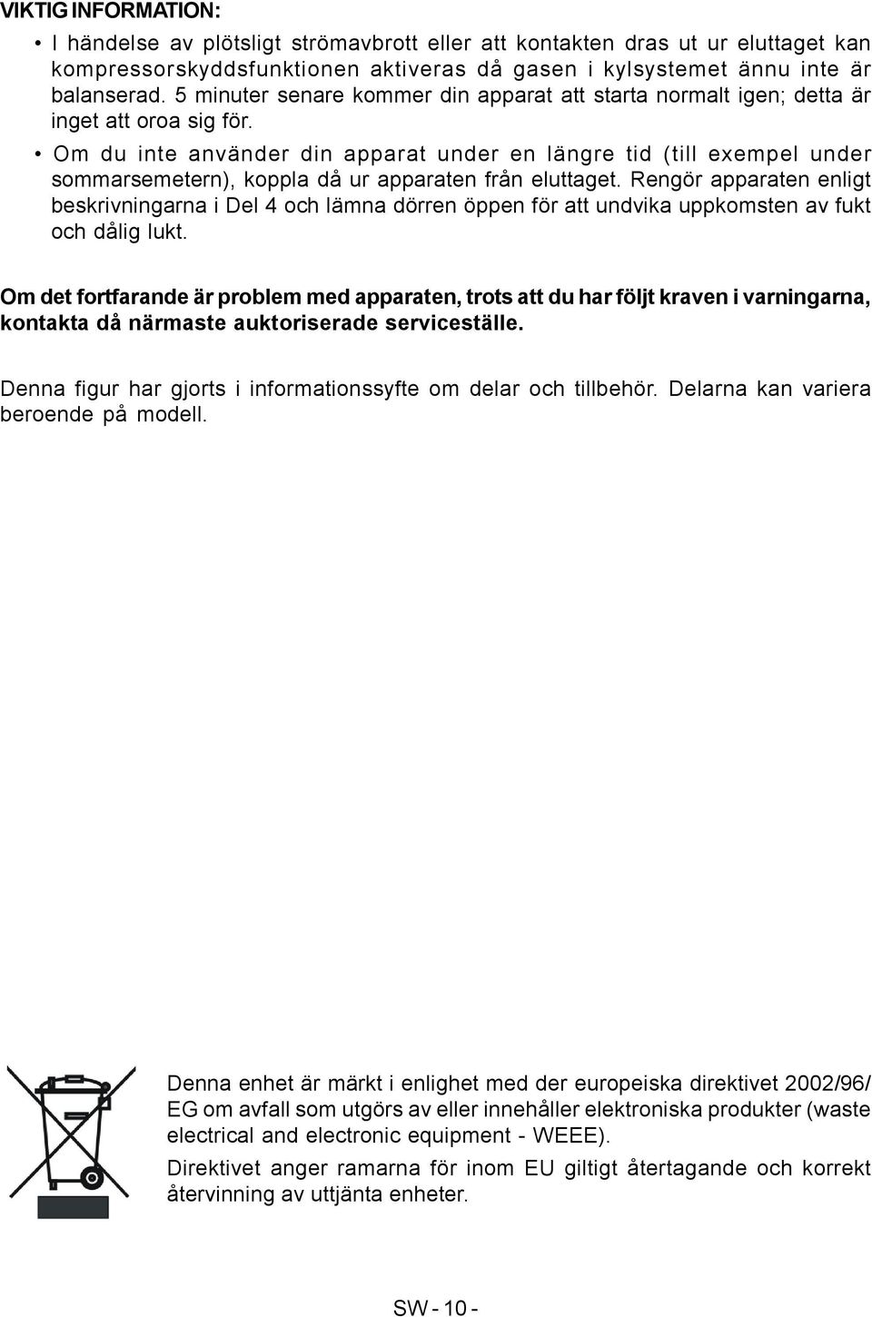 Om du inte använder din apparat under en längre tid (till exempel under sommarsemetern), koppla då ur apparaten från eluttaget.