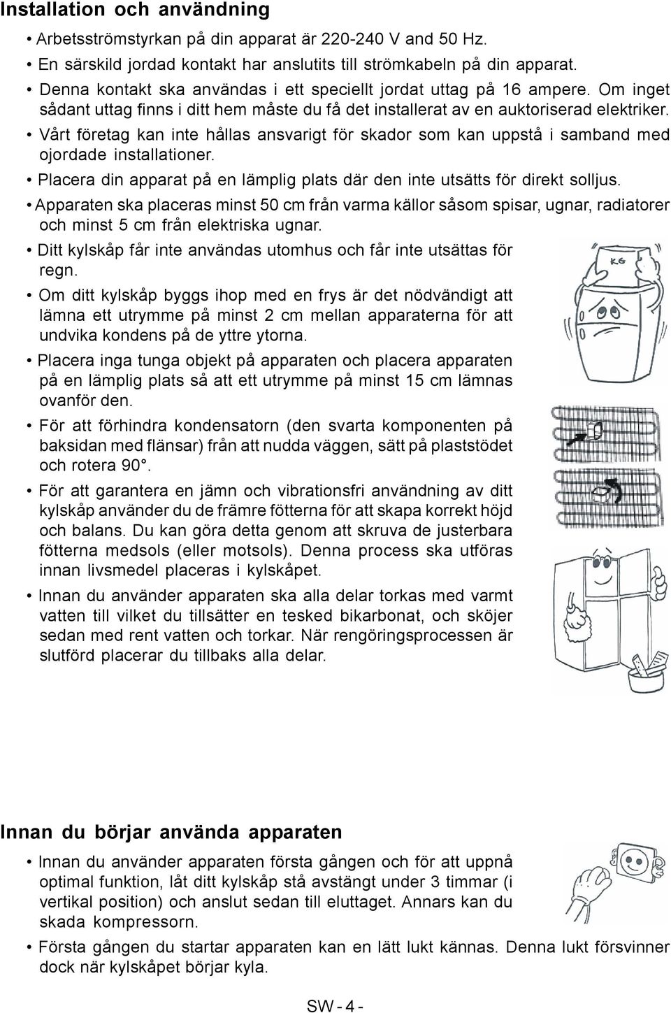 Vårt företag kan inte hållas ansvarigt för skador som kan uppstå i samband med ojordade installationer. Placera din apparat på en lämplig plats där den inte utsätts för direkt solljus.