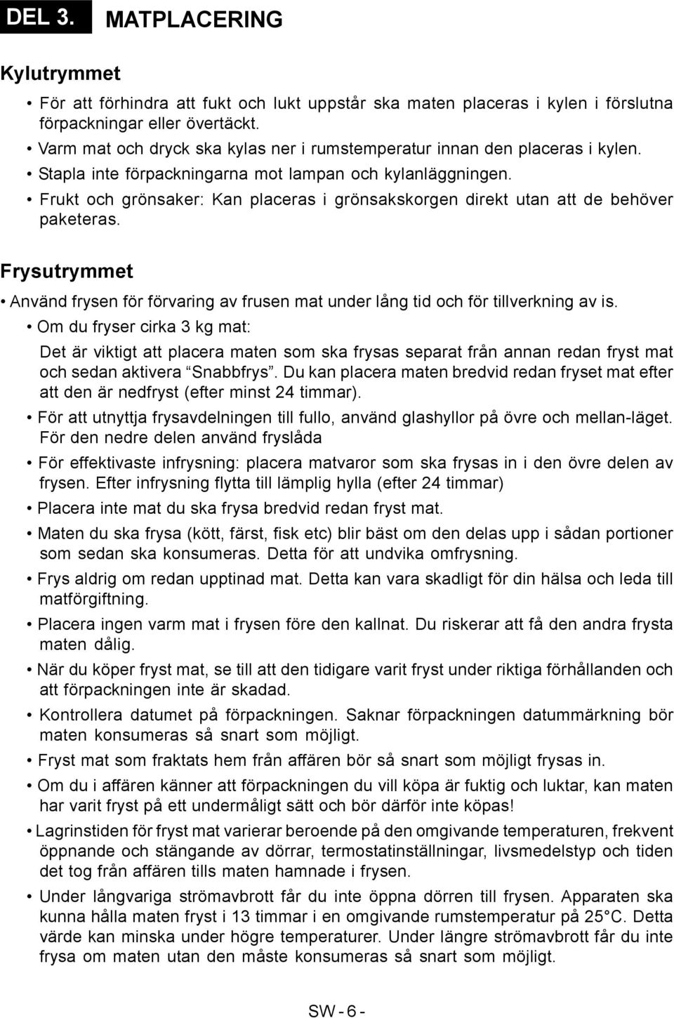 Frukt och grönsaker: Kan placeras i grönsakskorgen direkt utan att de behöver paketeras. Frysutrymmet Använd frysen för förvaring av frusen mat under lång tid och för tillverkning av is.