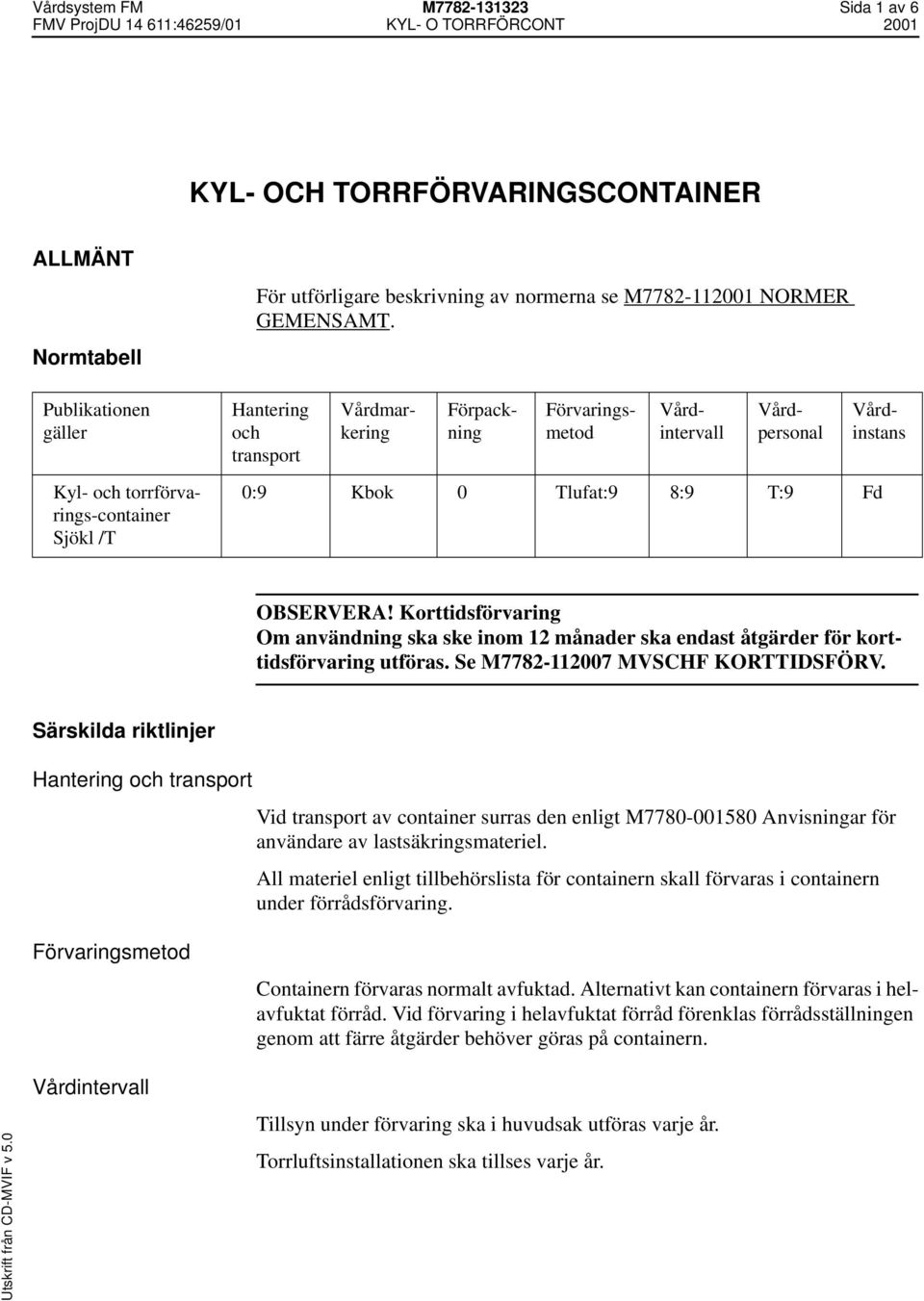 Korttidsförvaring Om användning ska ske inom 12 månader ska endast åtgärder för korttidsförvaring utföras. Se M7782-112007 MVSCHF KORTTIDSFÖRV.