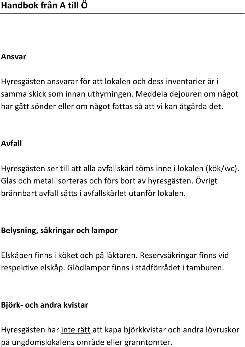 Glas och metall sorteras och förs bort av hyresgästen. Övrigt brännbart avfall sätts i avfallskärlet utanför lokalen.