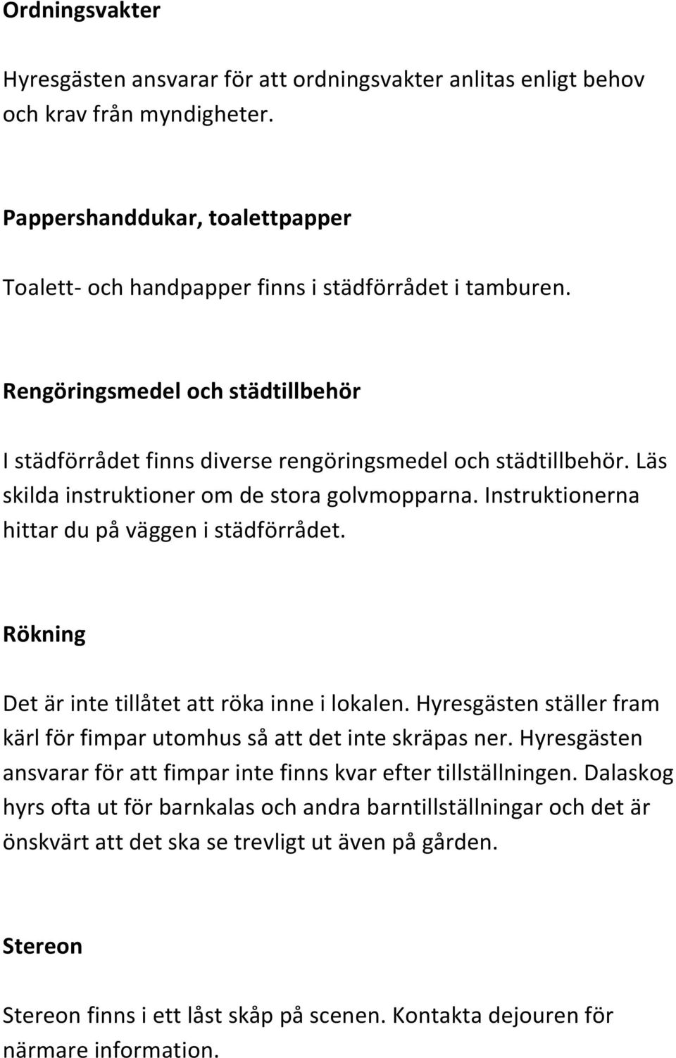 Rökning Det är inte tillåtet att röka inne i lokalen. Hyresgästen ställer fram kärl för fimpar utomhus så att det inte skräpas ner.