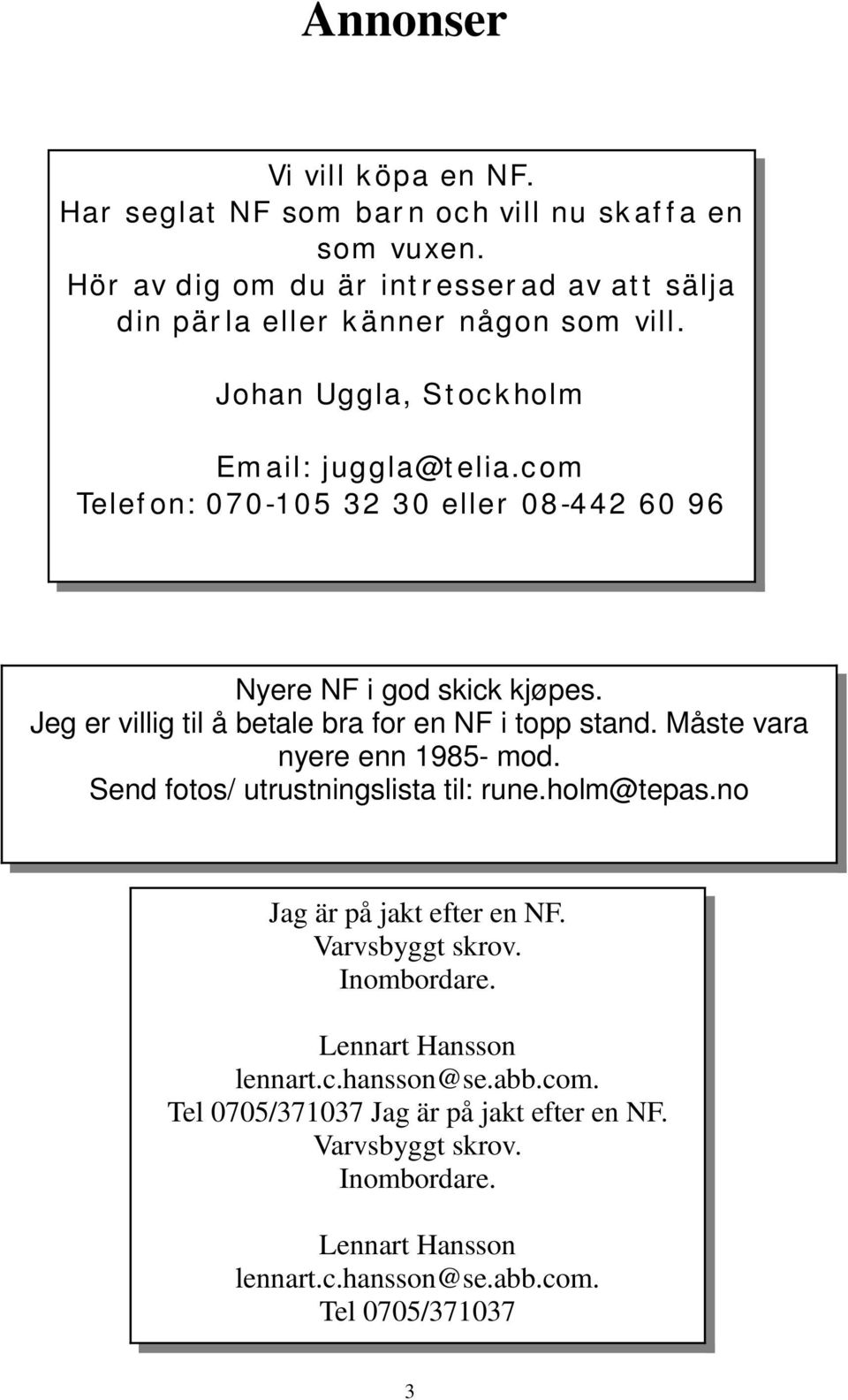 Jeg er villig til å betale bra for en NF i topp stand. Måste vara nyere enn 1985- mod. Send fotos/ utrustningslista til: rune.holm@tepas.no Jag är på jakt efter en NF.