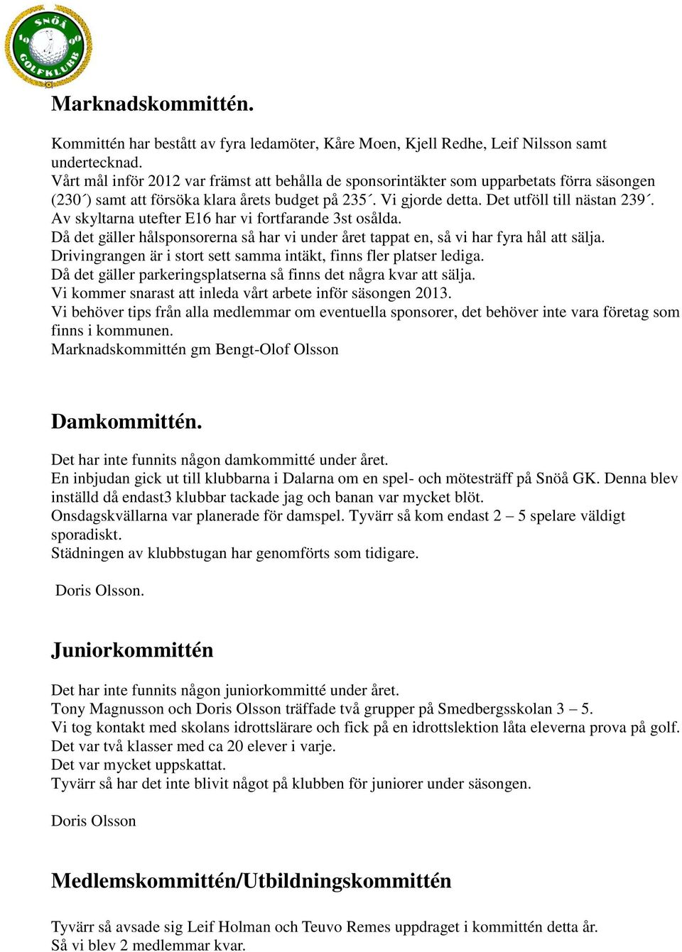 Av skyltarna utefter E16 har vi fortfarande 3st osålda. Då det gäller hålsponsorerna så har vi under året tappat en, så vi har fyra hål att sälja.