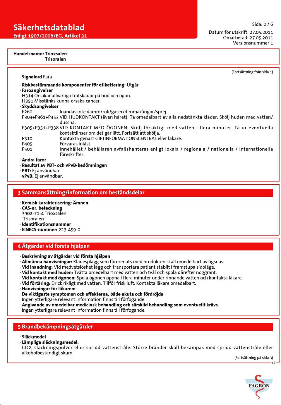 Skölj huden med vatten/ duscha. P305+P351+P338 VID KONTAKT MED ÖGONEN: Skölj försiktigt med vatten i flera minuter. Ta ur eventuella kontaktlinser om det går lätt. Fortsätt att skölja.