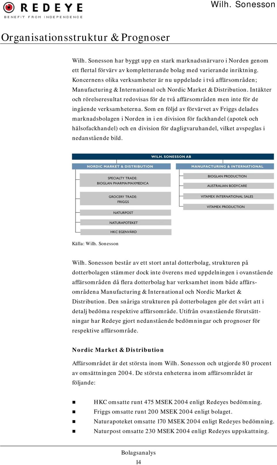 Intäkter och rörelseresultat redovisas för de två affärsområden men inte för de ingående verksamheterna.