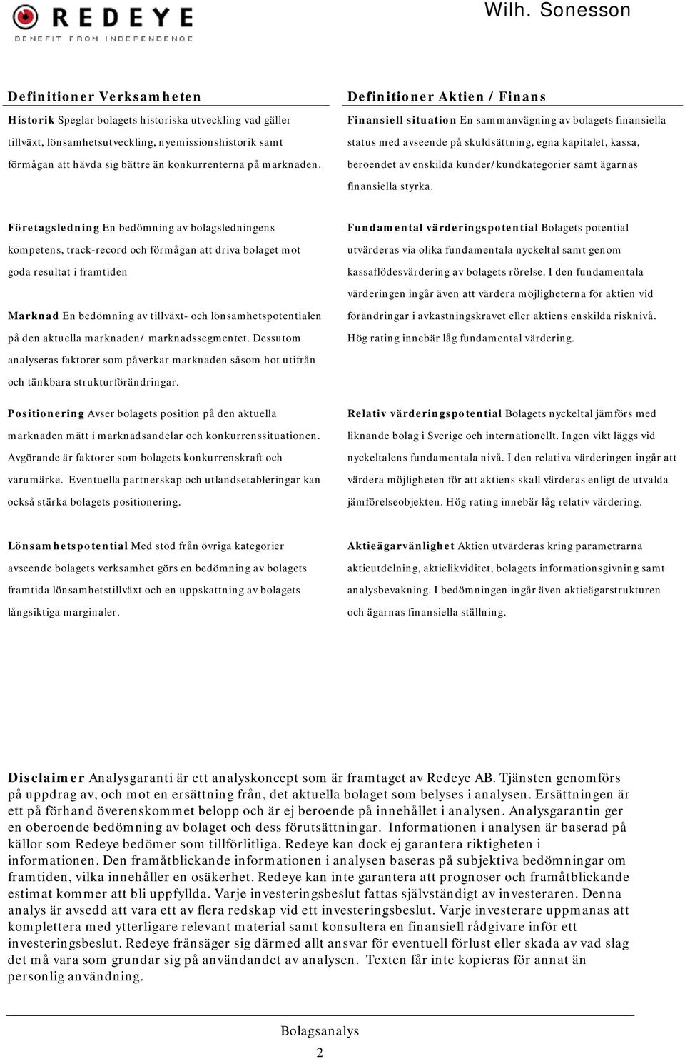 Definitioner Aktien / Finans Finansiell situation En sammanvägning av bolagets finansiella status med avseende på skuldsättning, egna kapitalet, kassa, beroendet av enskilda kunder/kundkategorier