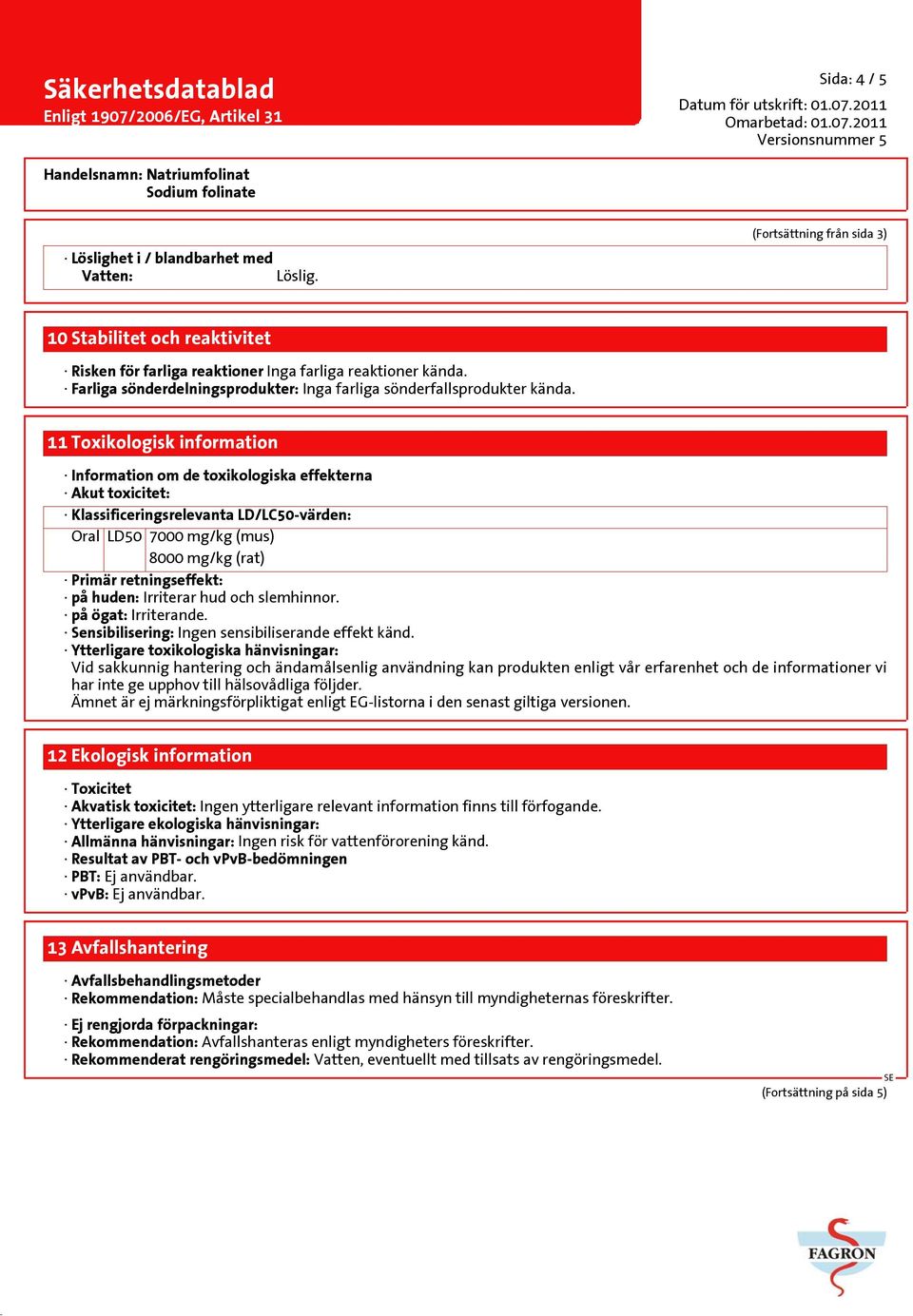 11 Toxikologisk information Information om de toxikologiska effekterna Akut toxicitet: Klassificeringsrelevanta LD/LC50-värden: Oral LD50 7000 mg/kg (mus) 8000 mg/kg (rat) Primär retningseffekt: på