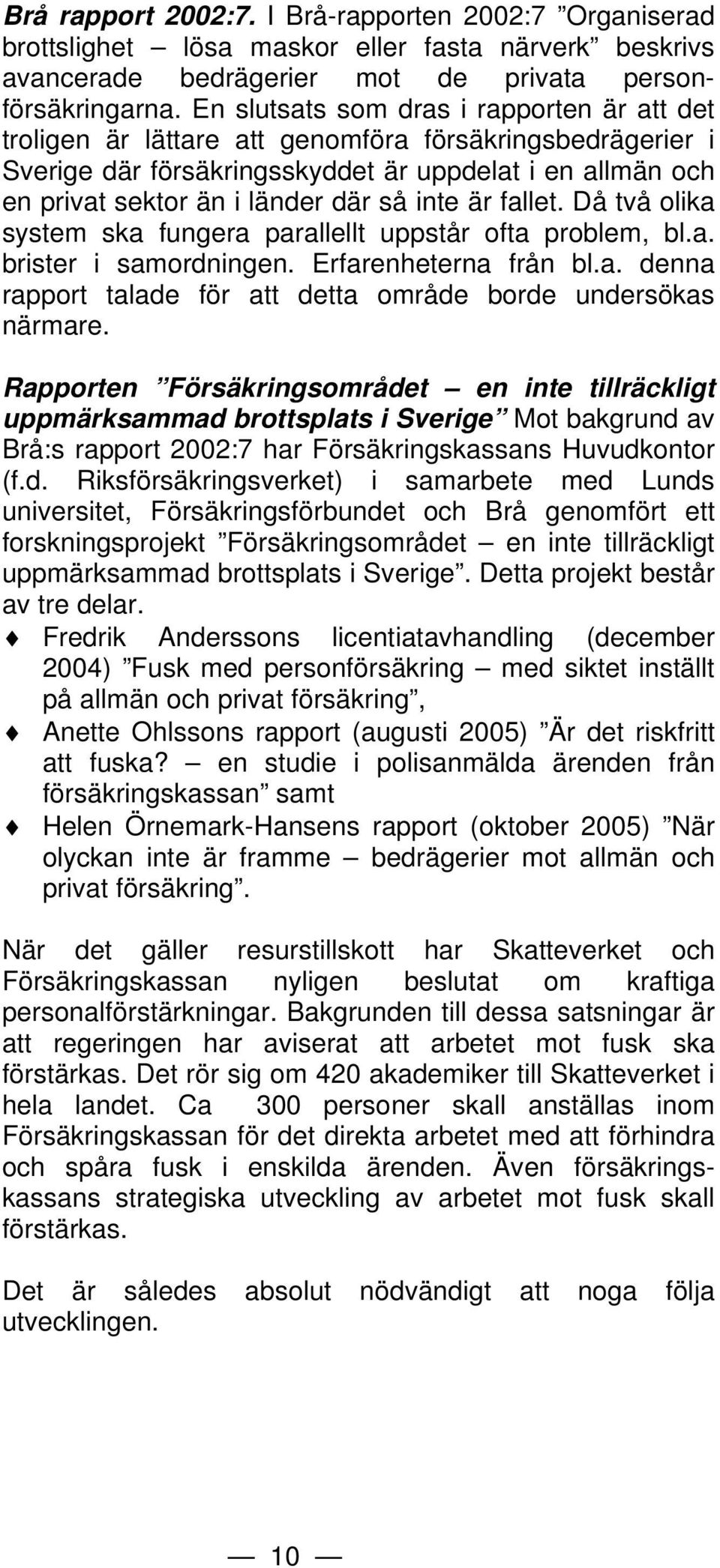 inte är fallet. Då två olika system ska fungera parallellt uppstår ofta problem, bl.a. brister i samordningen. Erfarenheterna från bl.a. denna rapport talade för att detta område borde undersökas närmare.