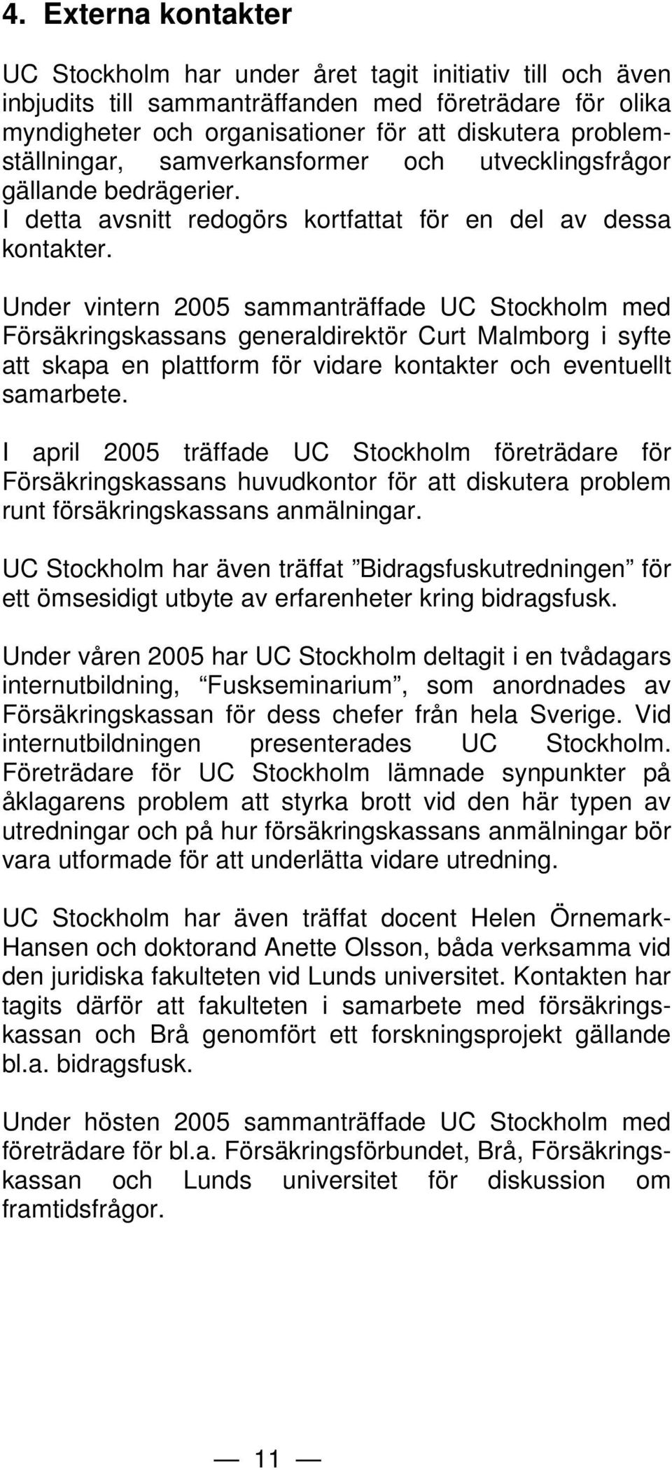 Under vintern 2005 sammanträffade UC Stockholm med Försäkringskassans generaldirektör Curt Malmborg i syfte att skapa en plattform för vidare kontakter och eventuellt samarbete.