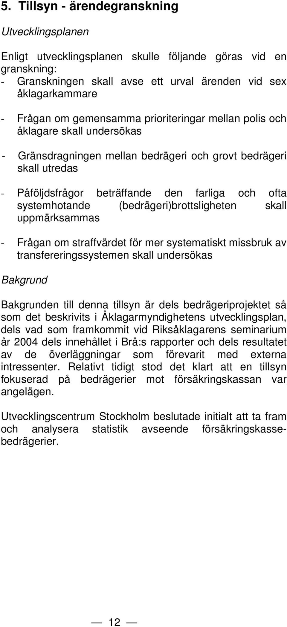systemhotande (bedrägeri)brottsligheten skall uppmärksammas - Frågan om straffvärdet för mer systematiskt missbruk av transfereringssystemen skall undersökas Bakgrund Bakgrunden till denna tillsyn är