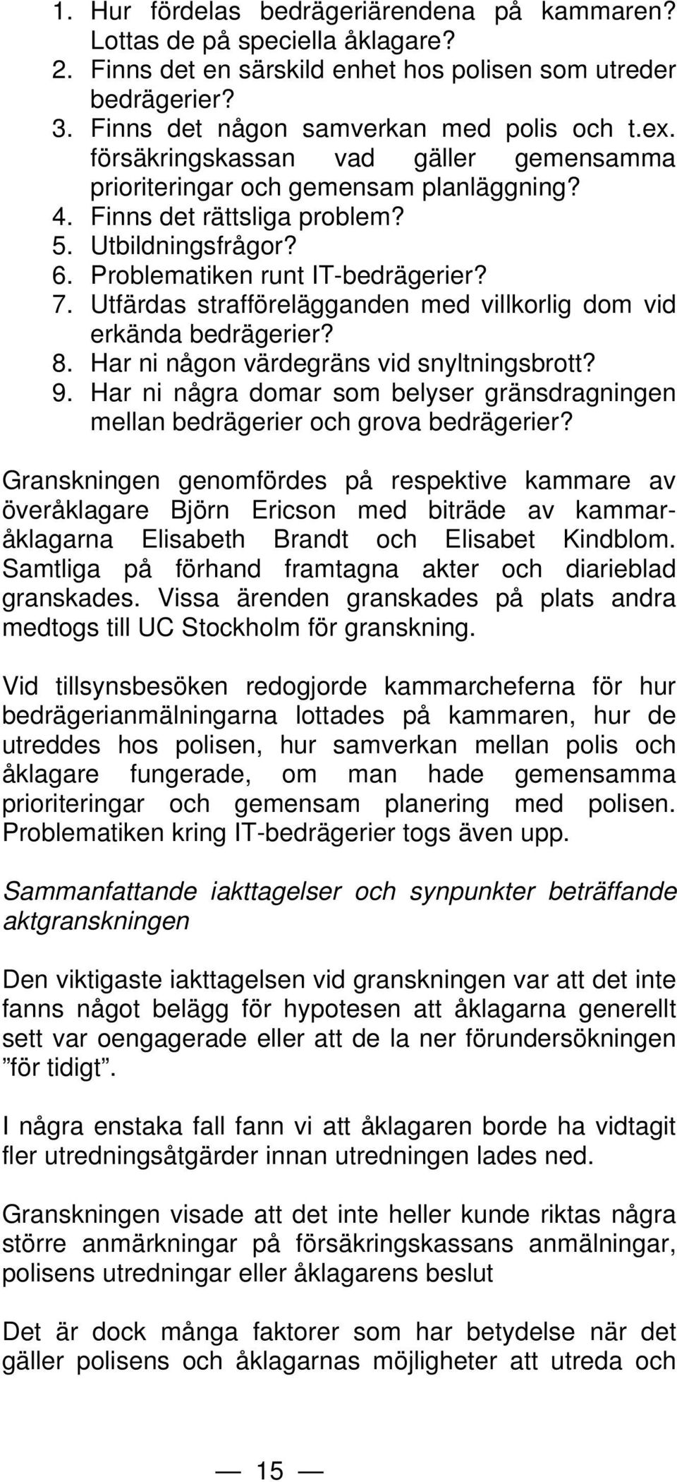 Utfärdas strafförelägganden med villkorlig dom vid erkända bedrägerier? 8. Har ni någon värdegräns vid snyltningsbrott? 9.