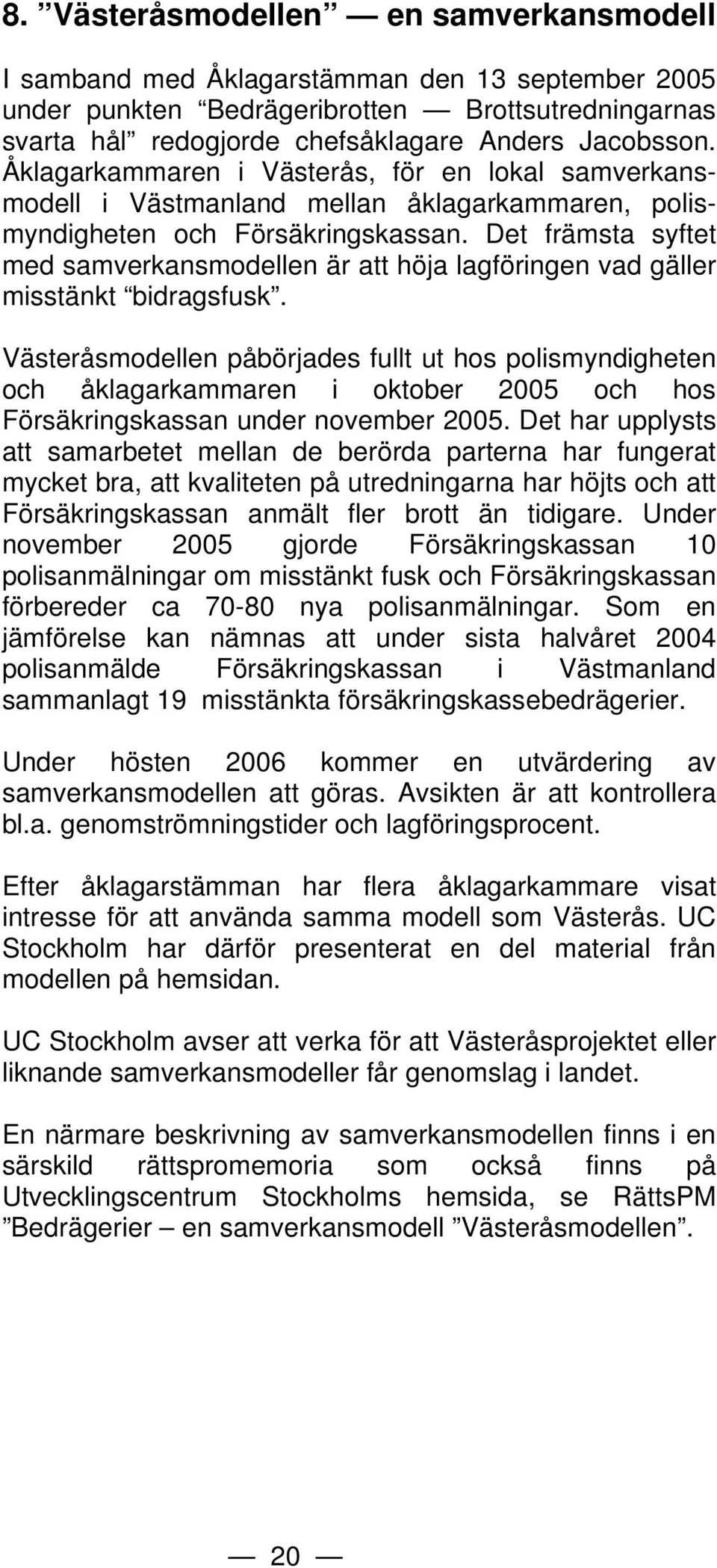 Det främsta syftet med samverkansmodellen är att höja lagföringen vad gäller misstänkt bidragsfusk.