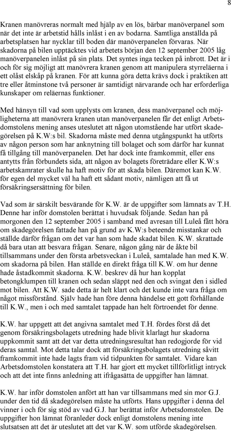 När skadorna på bilen upptäcktes vid arbetets början den 12 september 2005 låg manöverpanelen inlåst på sin plats. Det syntes inga tecken på inbrott.