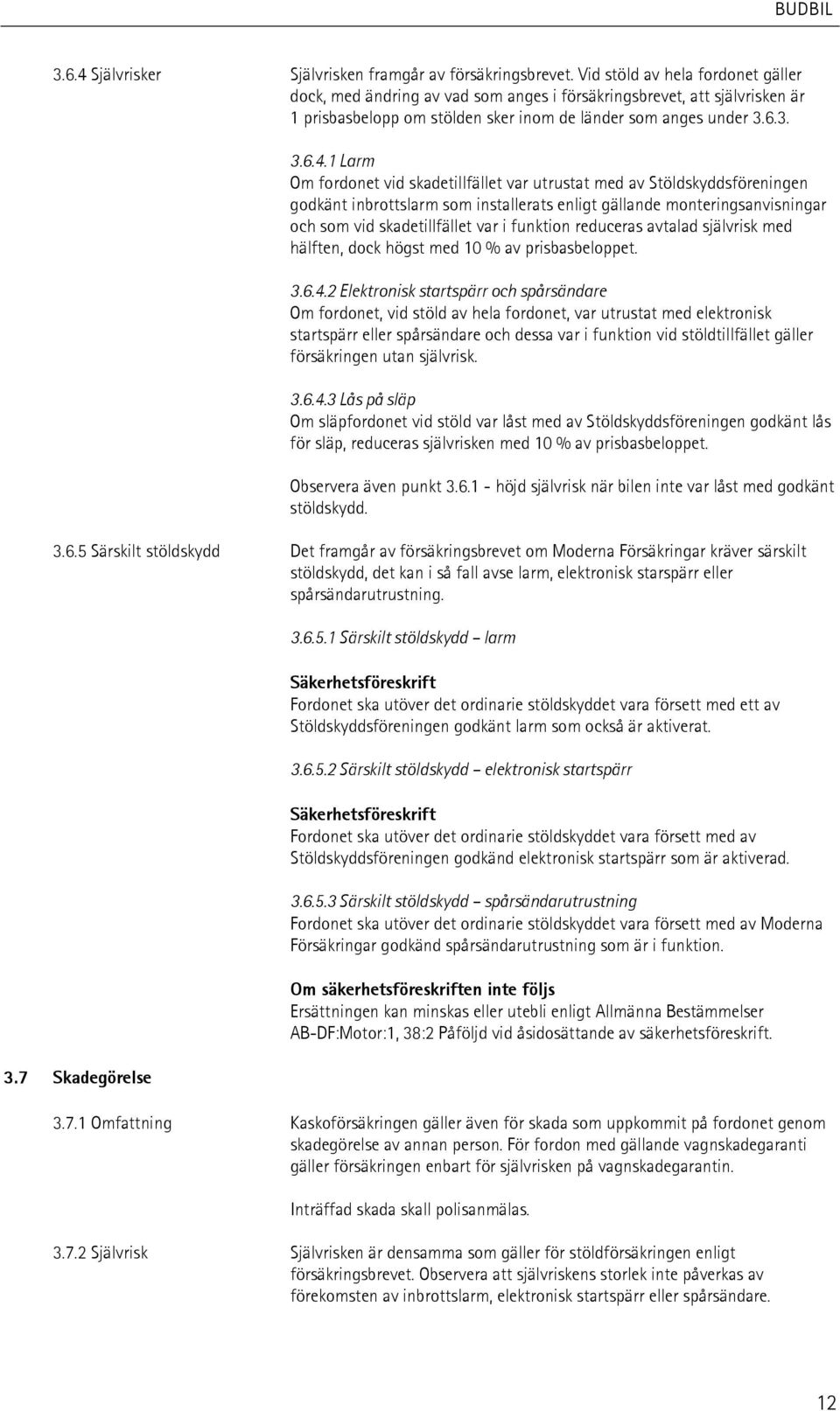 1 Larm Om fordonet vid skadetillfället var utrustat med av Stöldskyddsföreningen godkänt inbrottslarm som installerats enligt gällande monteringsanvisningar och som vid skadetillfället var i funktion