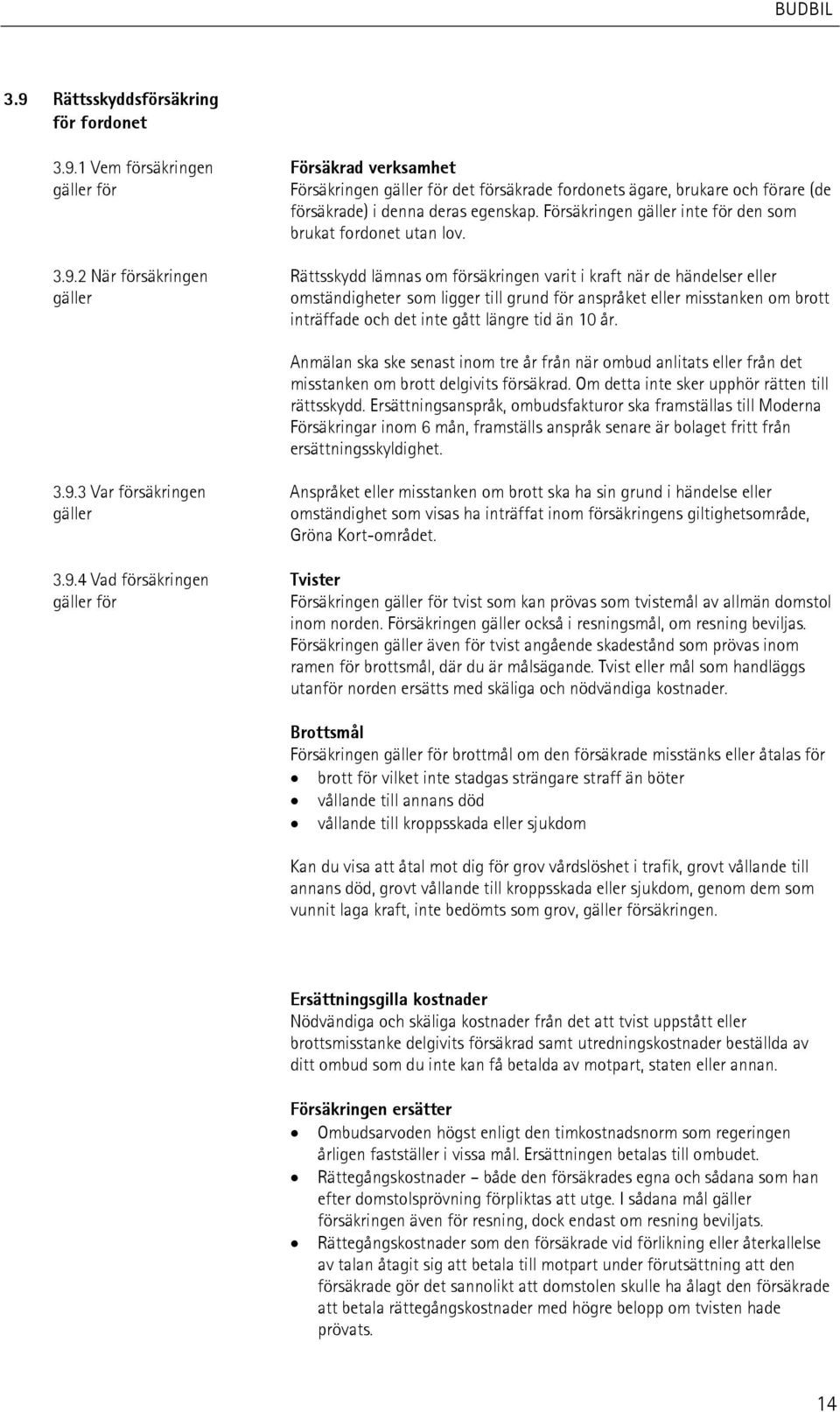 2 När försäkringen Rättsskydd lämnas om försäkringen varit i kraft när de händelser eller gäller omständigheter som ligger till grund för anspråket eller misstanken om brott inträffade och det inte