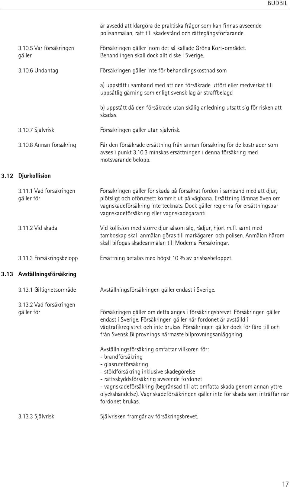 6 Undantag Försäkringen gäller inte för behandlingskostnad som a) uppstått i samband med att den försäkrade utfört eller medverkat till uppsåtlig gärning som enligt svensk lag är straffbelagd b)