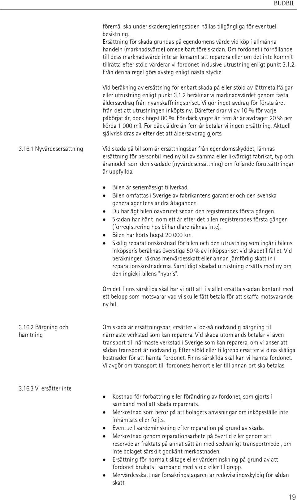 Från denna regel görs avsteg enligt nästa stycke. Vid beräkning av ersättning för enbart skada på eller stöld av lättmetallfälgar eller utrustning enligt punkt 3.1.