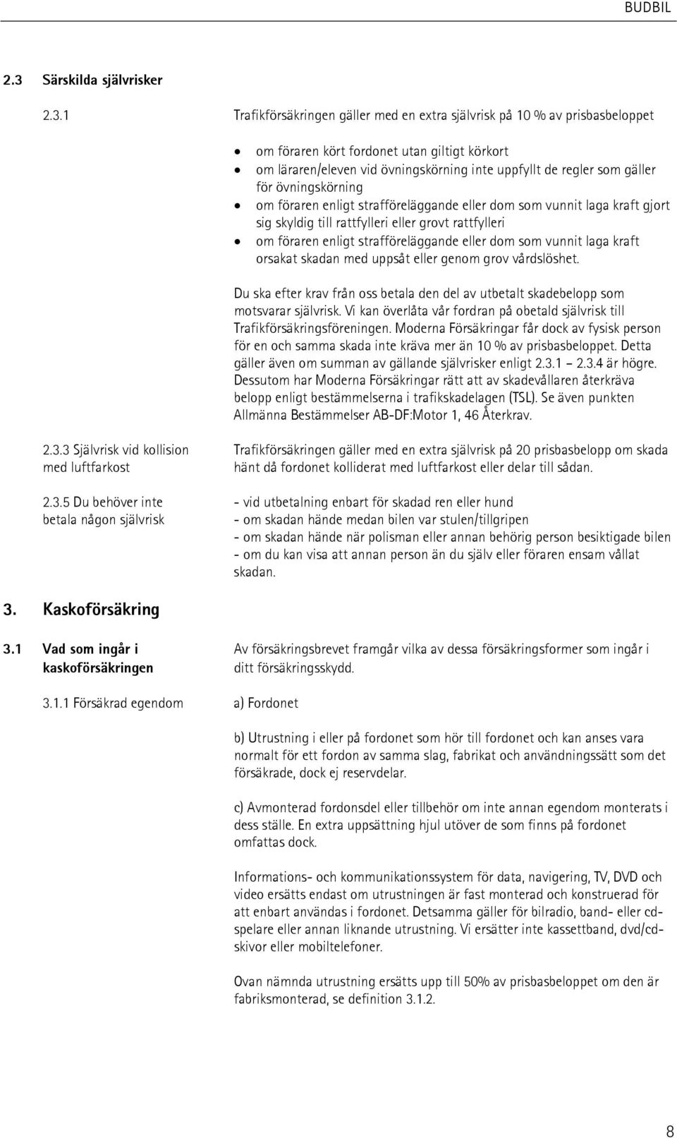 strafföreläggande eller dom som vunnit laga kraft orsakat skadan med uppsåt eller genom grov vårdslöshet. Du ska efter krav från oss betala den del av utbetalt skadebelopp som motsvarar självrisk.