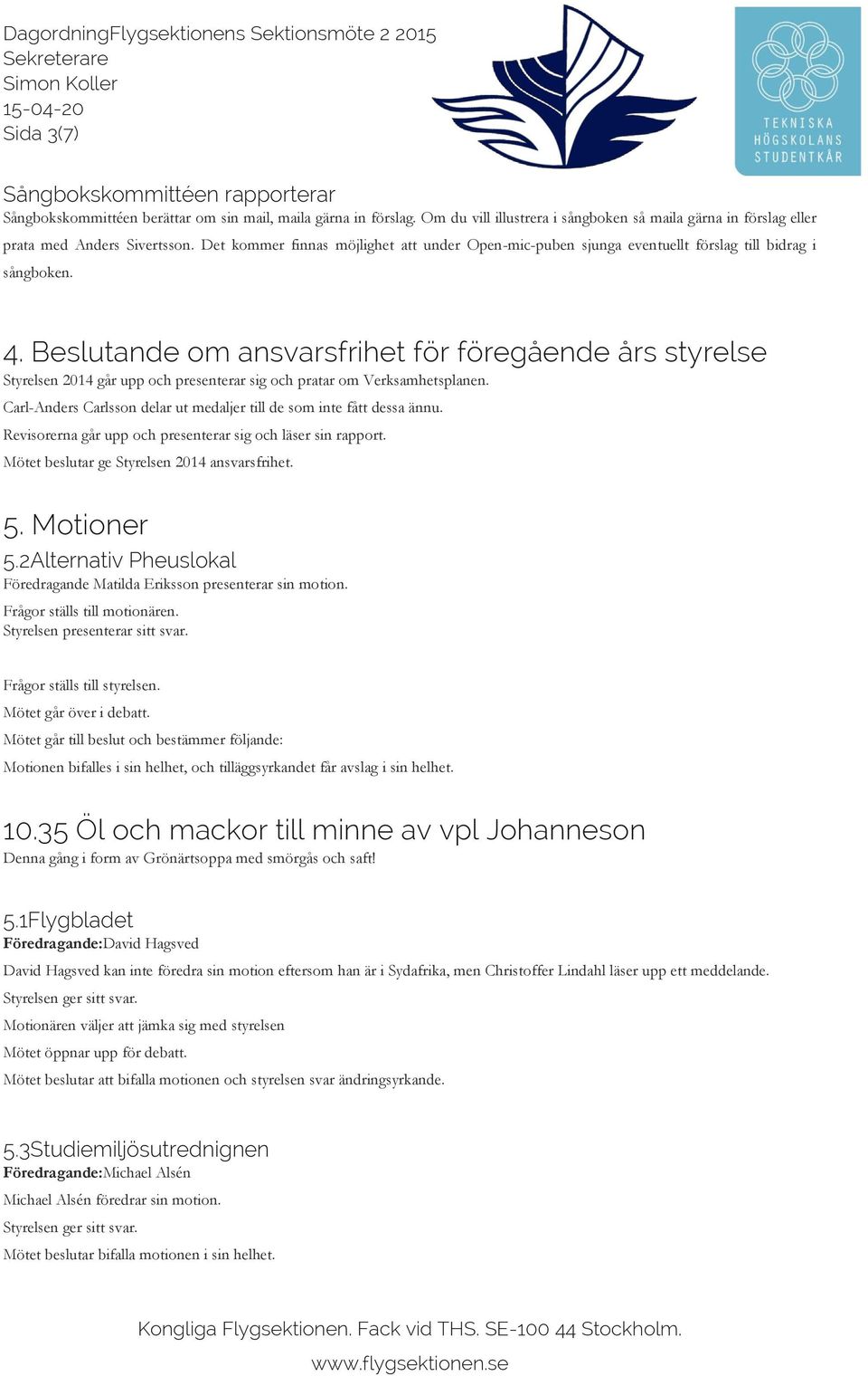 Beslutande om ansvarsfrihet för föregående års styrelse Styrelsen 2014 går upp och presenterar sig och pratar om Verksamhetsplanen.