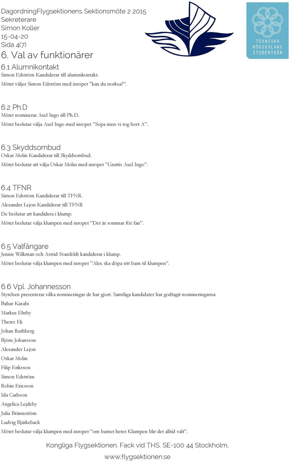 Mötet beslutar att välja Oskar Molin med inropet Grattis Axel Ingo. 6.4 TFNR Simon Edström Kandiderar till TFNR. Alexander Lejon Kandiderar till TFNR De beslutar att kandidera i klump.