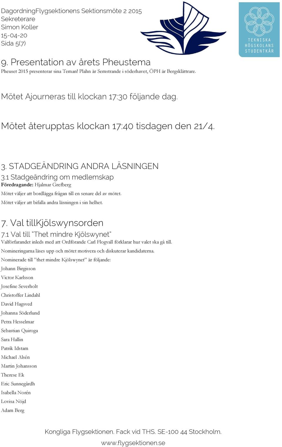1 Stadgeändring om medlemskap Föredragande: Hjalmar Grefberg Mötet väljer att bordlägga frågan till en senare del av mötet. Mötet väljer att bifalla andra läsningen i sin helhet. 7.