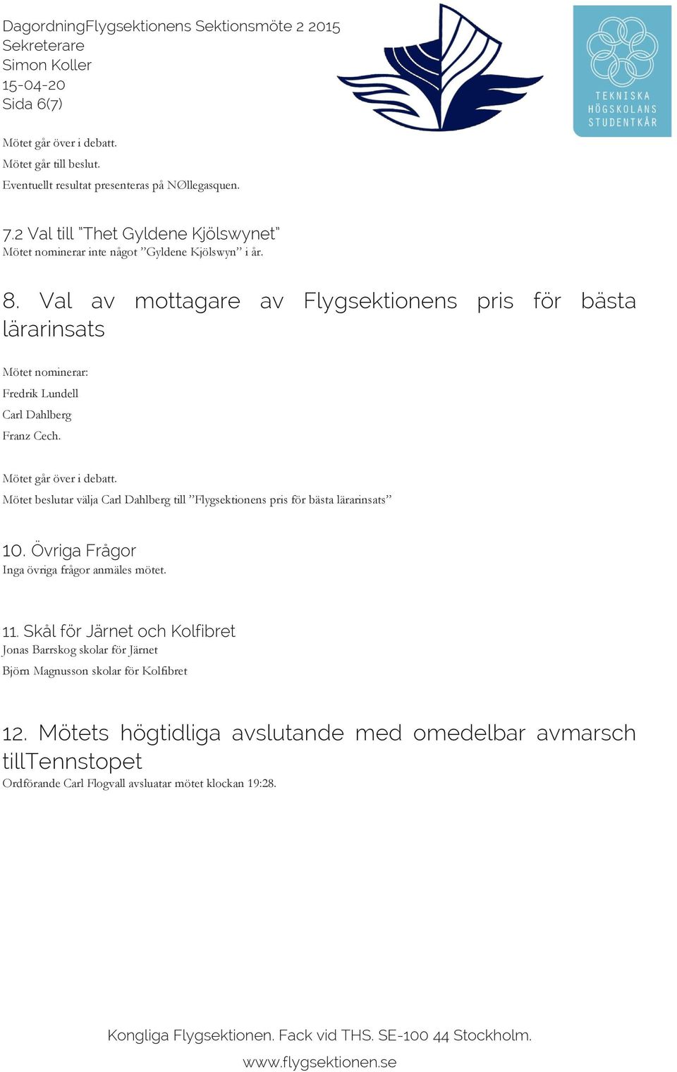 Val av mottagare av Flygsektionens pris för bästa lärarinsats Mötet nominerar: Fredrik Lundell Carl Dahlberg Franz Cech. Mötet går över i debatt.