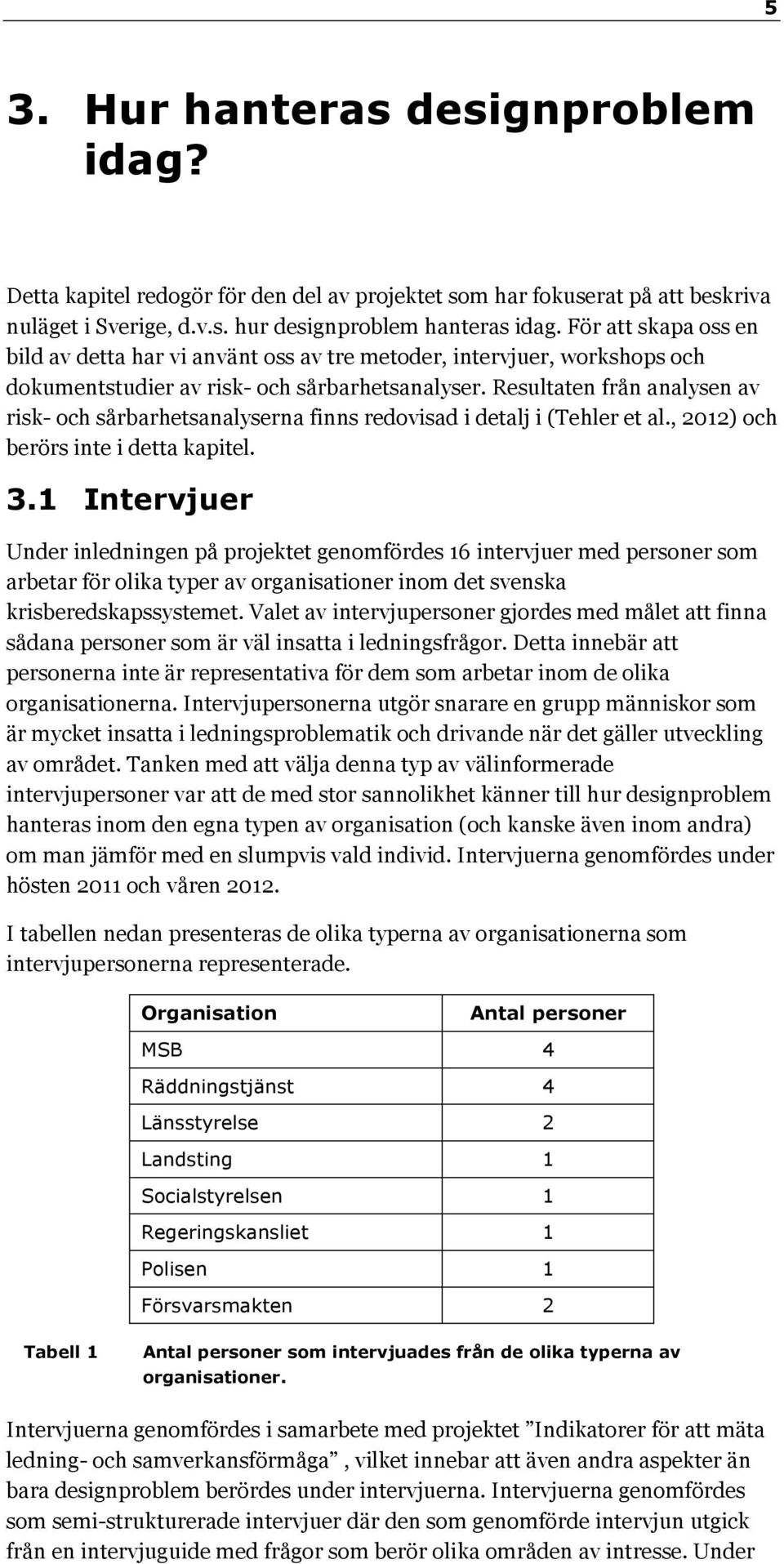 Resultaten från analysen av risk- och sårbarhetsanalyserna finns redovisad i detalj i (Tehler et al., 2012) och berörs inte i detta kapitel. 3.