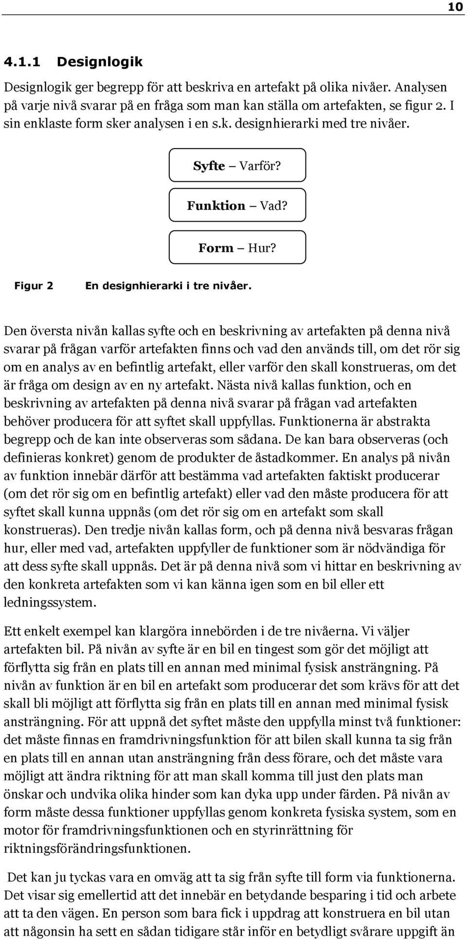 Den översta nivån kallas syfte och en beskrivning av artefakten på denna nivå svarar på frågan varför artefakten finns och vad den används till, om det rör sig om en analys av en befintlig artefakt,