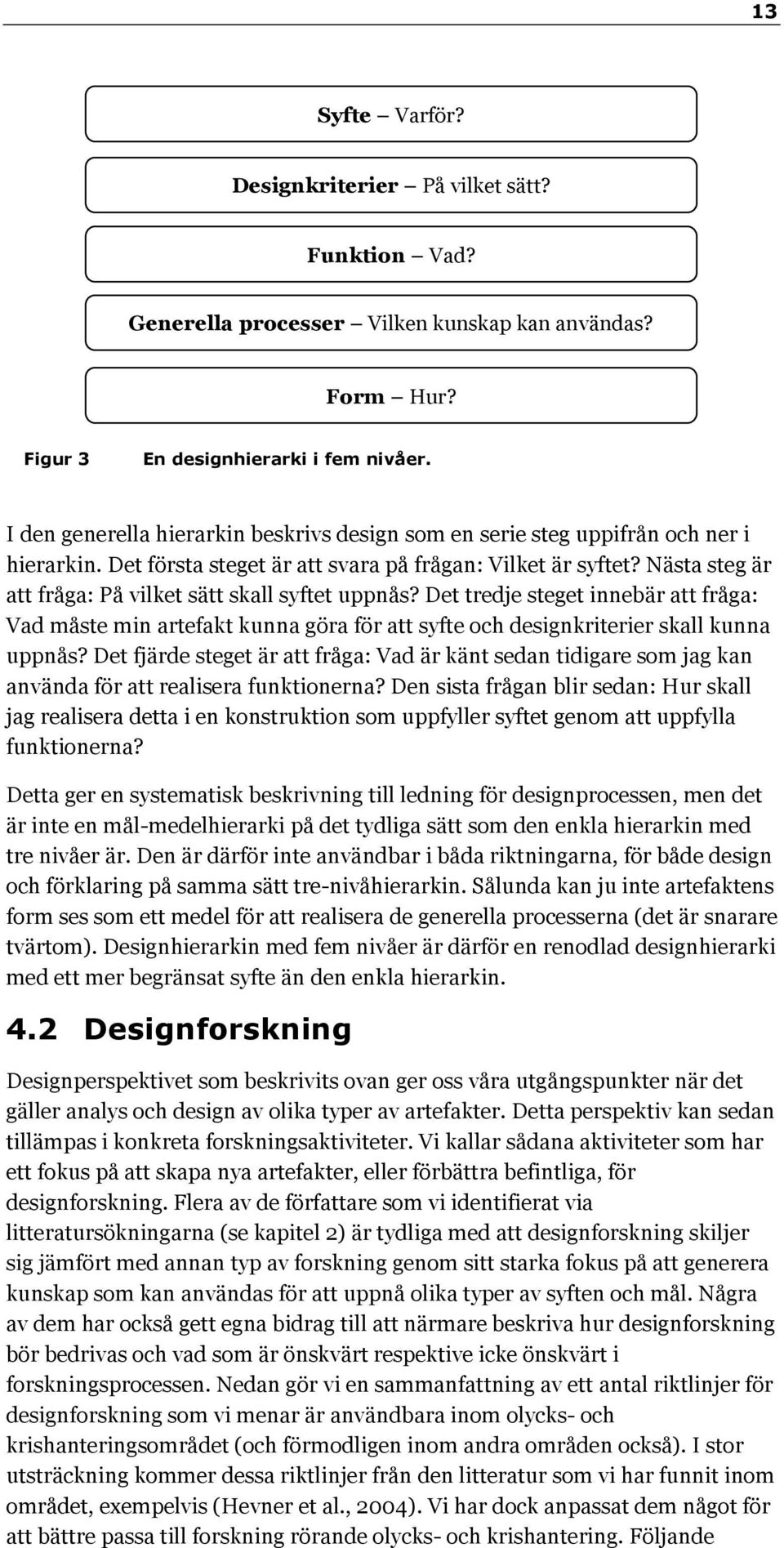 Nästa steg är att fråga: På vilket sätt skall syftet uppnås? Det tredje steget innebär att fråga: Vad måste min artefakt kunna göra för att syfte och designkriterier skall kunna uppnås?