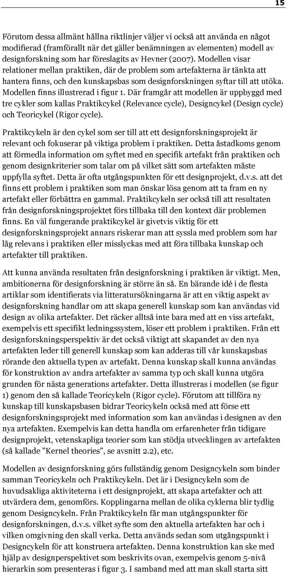 Modellen finns illustrerad i figur 1. Där framgår att modellen är uppbyggd med tre cykler som kallas Praktikcykel (Relevance cycle), Designcykel (Design cycle) och Teoricykel (Rigor cycle).