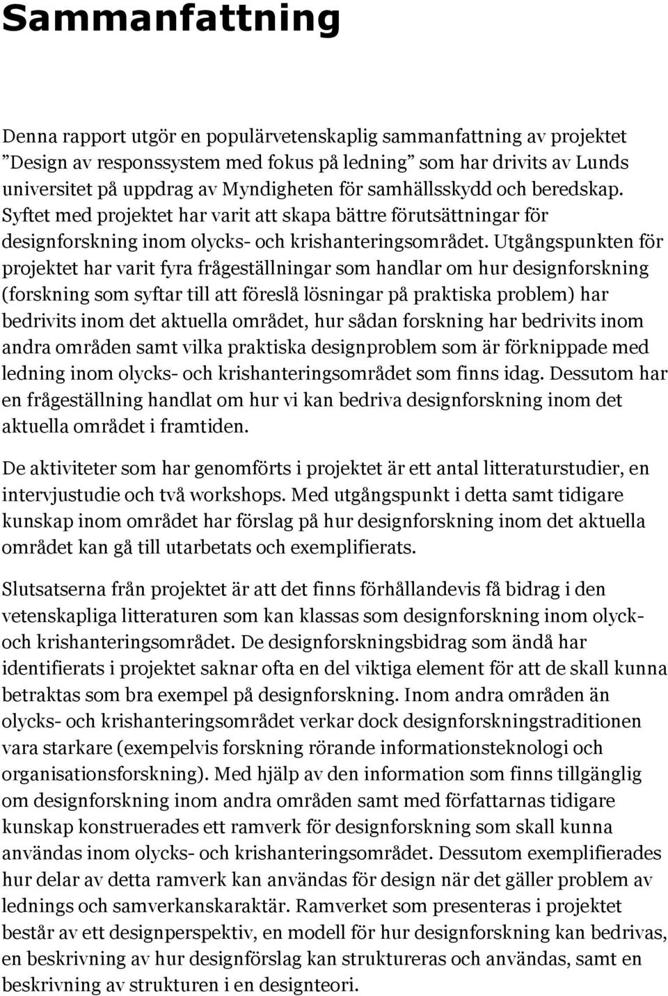 Utgångspunkten för projektet har varit fyra frågeställningar som handlar om hur designforskning (forskning som syftar till att föreslå lösningar på praktiska problem) har bedrivits inom det aktuella