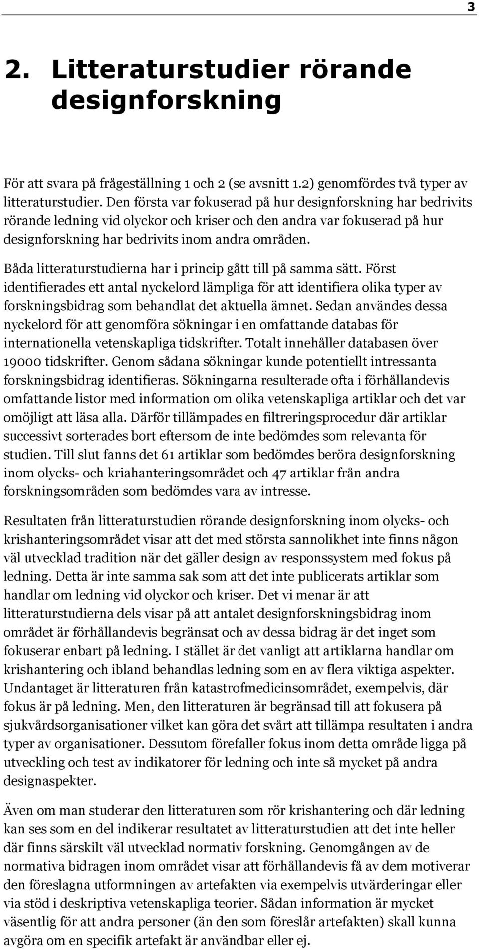 Båda litteraturstudierna har i princip gått till på samma sätt. Först identifierades ett antal nyckelord lämpliga för att identifiera olika typer av forskningsbidrag som behandlat det aktuella ämnet.