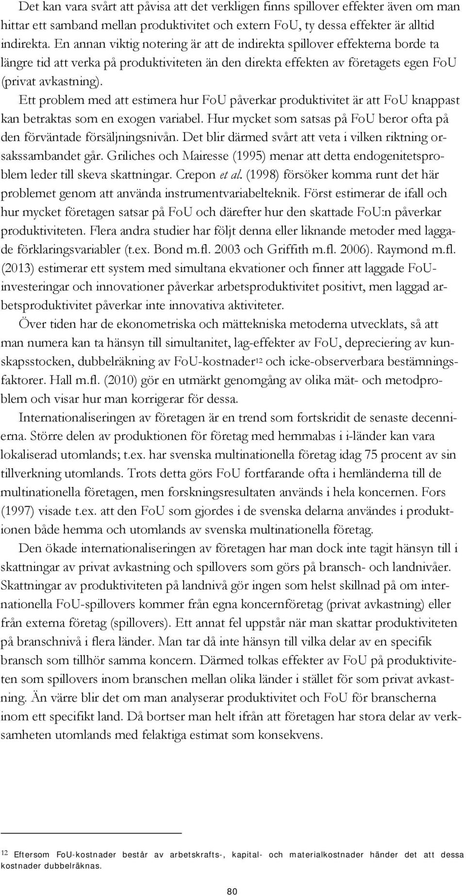 Ett problem med att estimera hur FoU påverkar produktivitet är att FoU knappast kan betraktas som en exogen variabel. Hur mycket som satsas på FoU beror ofta på den förväntade försäljningsnivån.