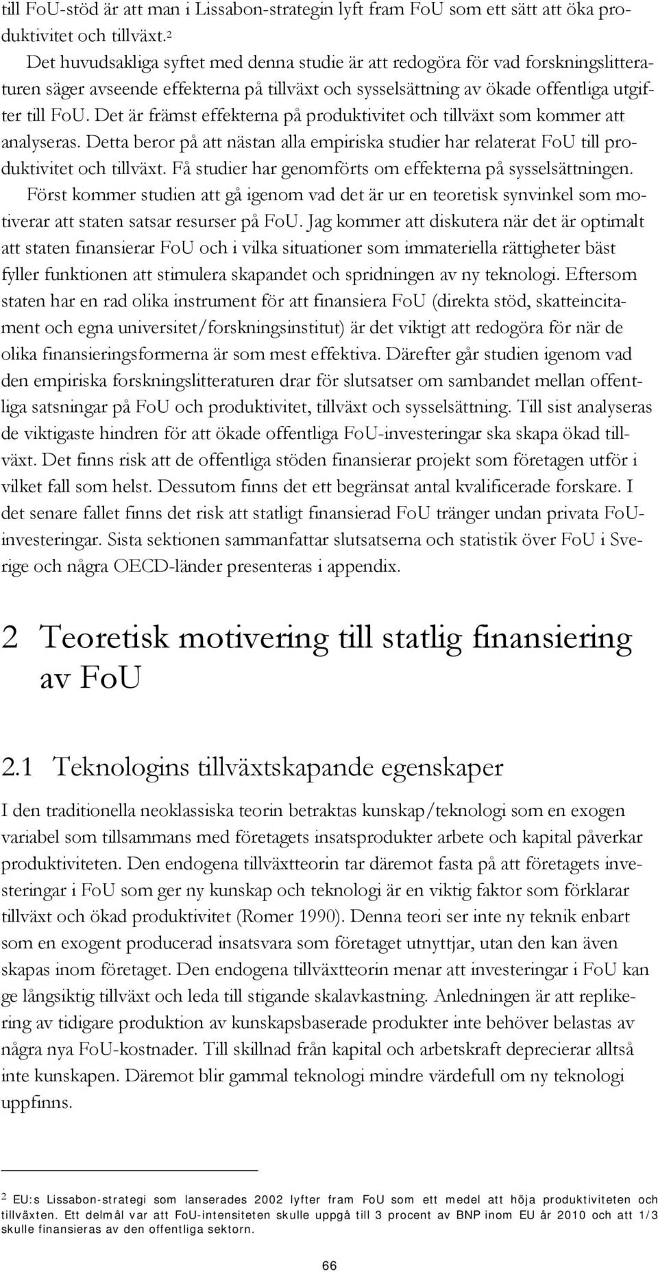 Det är främst effekterna på produktivitet och tillväxt som kommer att analyseras. Detta beror på att nästan alla empiriska studier har relaterat FoU till produktivitet och tillväxt.