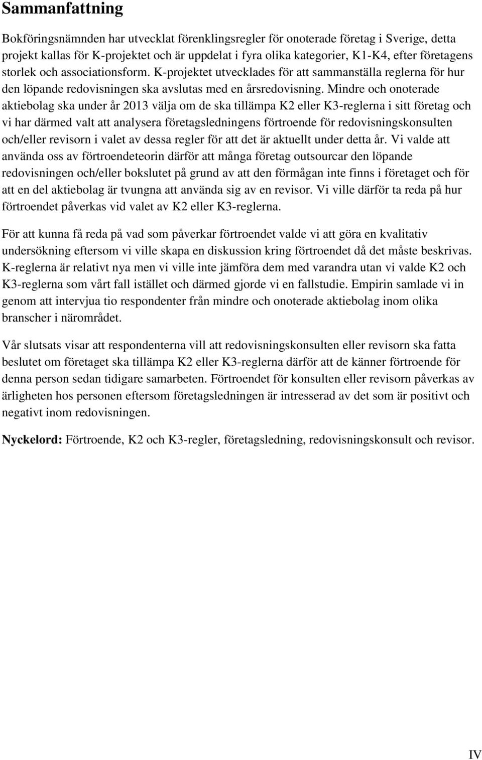 Mindre och onoterade aktiebolag ska under år 2013 välja om de ska tillämpa K2 eller K3-reglerna i sitt företag och vi har därmed valt att analysera företagsledningens förtroende för