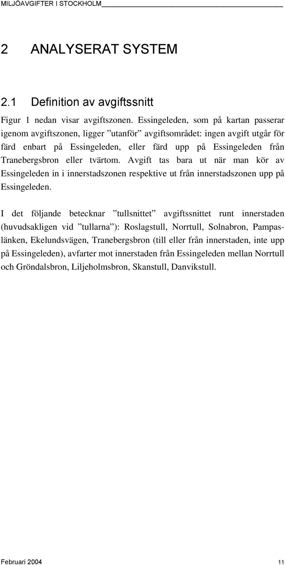 eller tvärtom. Avgift tas bara ut när man kör av Essingeleden in i innerstadszonen respektive ut från innerstadszonen upp på Essingeleden.