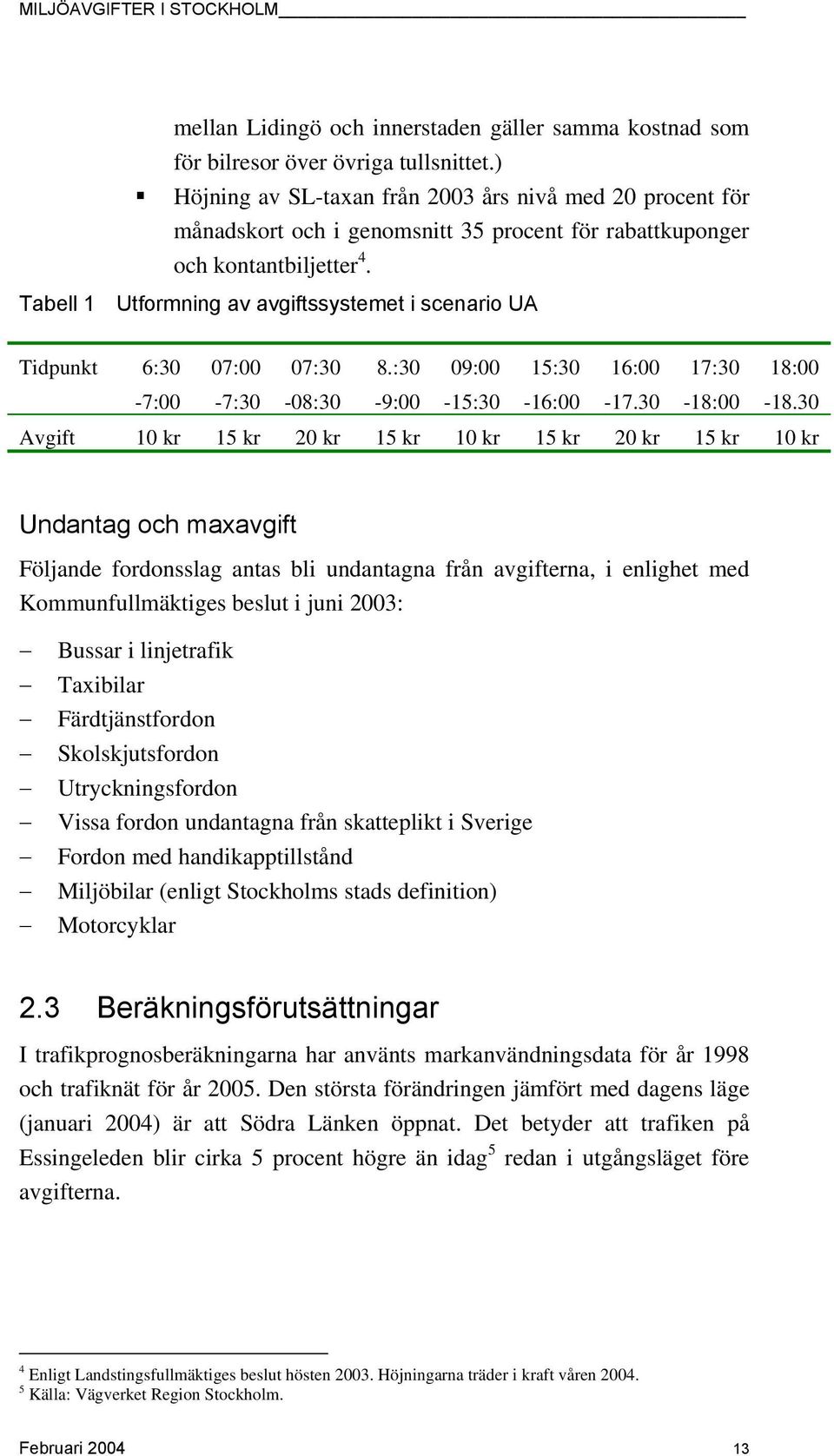 Tabell 1 Utformning av avgiftssystemet i scenario UA Tidpunkt 6:30 07:00 07:30 8.:30 09:00 15:30 16:00 17:30 18:00-7:00-7:30-08:30-9:00-15:30-16:00-17.30-18:00-18.