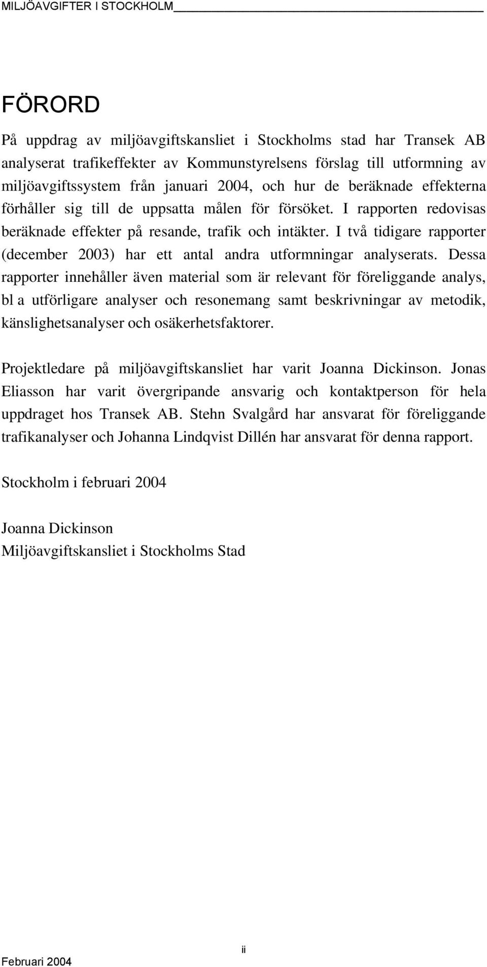 I två tidigare rapporter (december 2003) har ett antal andra utformningar analyserats.